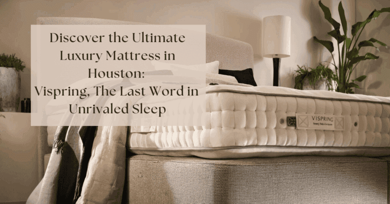 Discover the Ultimate Luxury Mattress in Houston Vispring The Last Word in Unrivaled Sleep