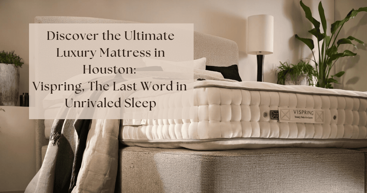 Discover the Ultimate Luxury Mattress in Houston Vispring The Last Word in Unrivaled Sleep